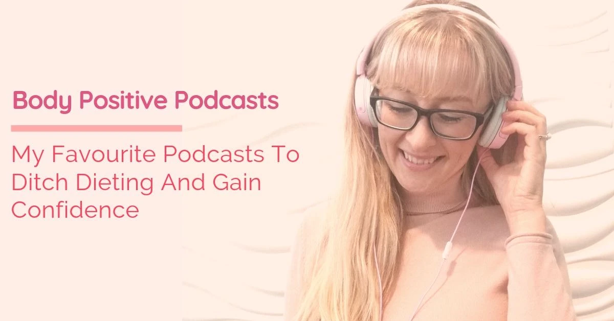Body Positive Podcasts – My Favourite Podcasts To Ditch Dieting And Gain Confidence