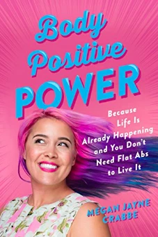 Body Positive Power: Because Life Is Already Happening and You Don